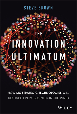 The Innovation Ultimatum: How Six Strategic Technologies Will Reshape Every Business in the 2020s By Steve Brown Cover Image