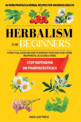 Herbalism for beginners: A practical guide on how to improve your health by using inexpensive, accessible herbs By Indie Leaf Press Cover Image