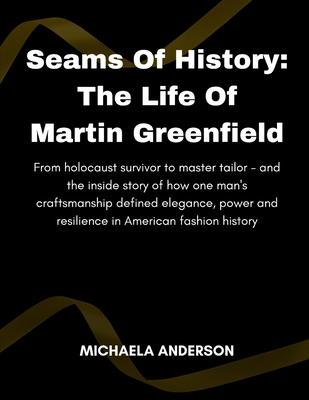 Seams of History: The Life Of Martin Greenfield: From holocaust survivor to master tailor - and the inside story of how one man's crafts Cover Image