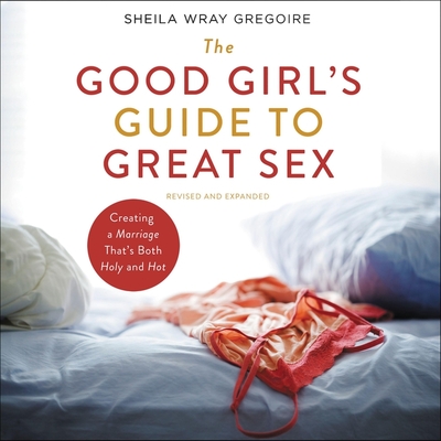 The Good Girl's Guide to Great Sex: Creating a Marriage That's Both Holy and Hot Cover Image