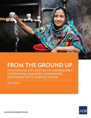 From the Ground Up: How Khulna City Shifted Its Water Supply System from Salinated, Diminishing Groundwater to Surface Water By Asian Development Bank Cover Image