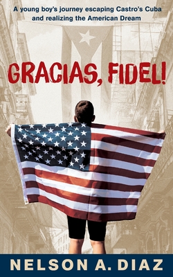 Gracias, Fidel!: A young boy's journey escaping Castro's Cuba and realizing the American Dream Cover Image