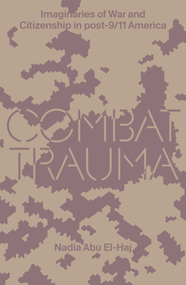 Combat Trauma: Imaginaries of War and Citizenship in post-9/11 America By Nadia Abu El-Haj Cover Image