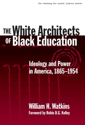 The White Architects of Black Education: Ideology and Power in America, 1865-1954 (Teaching for Social Justice)