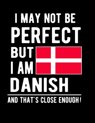 I May Not Be Perfect But I Am Danish And That's Close Enough!: Funny Notebook 100 Pages 8.5x11 Notebook Dutch Family Heritage Danish Denmark Gifts Cover Image