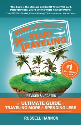 Stop Dreaming Start Traveling: The Ultimate Guide to Traveling More and Spending Less, Revised and Updated By Russell Hannon Cover Image