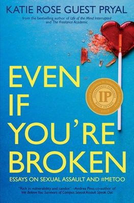 Even If You're Broken: Essays on Sexual Assault and #MeToo By Katie Rose Guest Pryal Cover Image