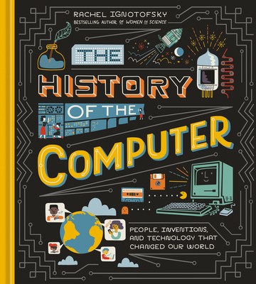The History of the Computer: People, Inventions, and Technology that Changed Our World By Rachel Ignotofsky Cover Image