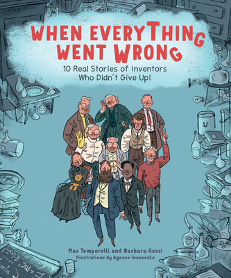 When Everything Went Wrong: 10 Real Stories of Inventors Who Didn't Give Up! By Max Temporelli, Barbara Gozzi, Agnese Innocente (Illustrator) Cover Image