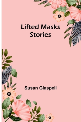 Lifted Masks; stories By Susan Glaspell Cover Image