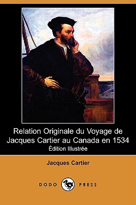Relation Originale Du Voyage de Jacques Cartier Au Canada En 1534 (Edition Illustree) (Dodo Press)