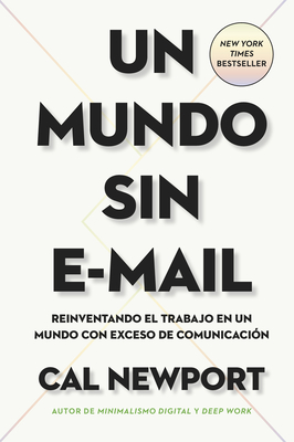 Un Mundo Sin E-mail (a World Without E-Mail, Spanish Edition): Reimaginar El Trabajo En Una Época Con Exceso de Comunicación By Cal Newport Cover Image