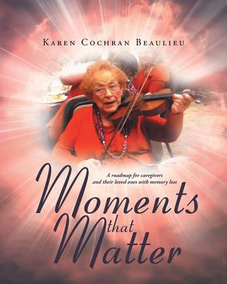 Moments that Matter: A roadmap for caregivers and their loved ones with memory loss Cover Image