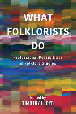 What Folklorists Do: Professional Possibilities in Folklore Studies By Timothy Lloyd (Editor) Cover Image