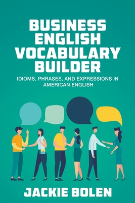 Business English Vocabulary Builder: Idioms, Phrases, and Expressions in American English By Jackie Bolen Cover Image