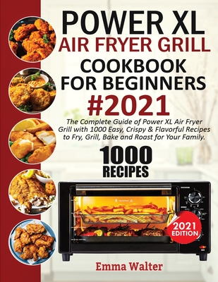 1000 PowerXL Air Fryer Grill Cookbook For Beginners #2021: The Complete Guide Of PowerXL Air Fryer Grill With 1000 Easy, Crispy & Flavorful Recipes To Cover Image