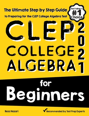 CLEP College Algebra for Beginners: The Ultimate Step by Step Guide to Preparing for the CLEP College Algebra Test By Reza Nazari Cover Image