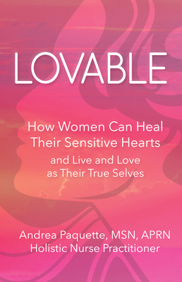 Lovable: How Women Can Heal Their Sensitive Hearts and Live and Love as Their True Selves By Andrea Paquette Cover Image