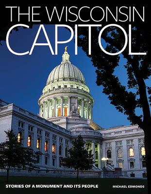 The Wisconsin Capitol: Stories of a Monument and Its People Cover Image