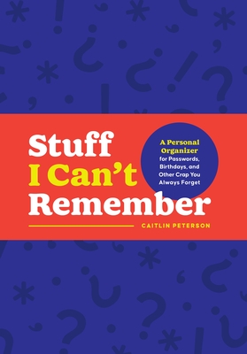 Stuff I Can't Remember: A Personal Organizer for Passwords, Birthdays, and Other Crap You Always Forget By Caitlin Peterson Cover Image