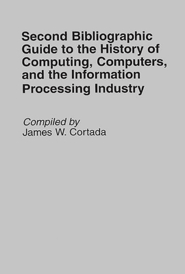 Second Bibliographic Guide to the History of Computing, Computers, and the Information Processing Industry (Bibliographies and Indexes in Science and Technology #9) By James W. Cortada Cover Image