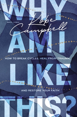 Why Am I Like This?: How to Break Cycles, Heal from Trauma, and Restore Your Faith By Kobe Campbell Cover Image