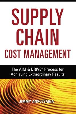 Supply Chain Cost Management: The Aim and Drive Process for Achieving Extraordinary Results By Jimmy Anklesaria Cover Image