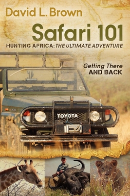 Safari 101 Hunting Africa: The Ultimate Adventure: Getting There and Back By David L. Brown Cover Image