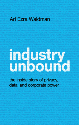 Industry Unbound: The Inside Story of Privacy, Data, and Corporate Power Cover Image