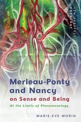 Merleau-Ponty and Nancy on Sense and Being: At the Limits of Phenomenology (New Perspectives in Ontology) By Marie-Eve Morin Cover Image