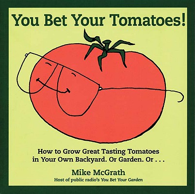You Bet Your Tomatoes: Fun Facts, Tall Tales, and a Handful of Useful Gardening Tips Cover Image