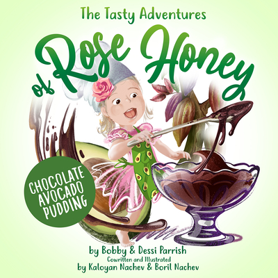 The Tasty Adventures of Rose Honey: Chocolate Avocado Pudding: (Rose Honey Childrens' Book) By Bobby Parrish, Dessi Parrish Cover Image