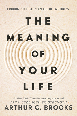 The Meaning of Your Life: Finding Purpose in an Age of Emptiness By Arthur C. Brooks Cover Image
