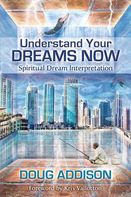Understand Your Dreams Now: Spiritual Dream Interpretation By Doug Addison Cover Image