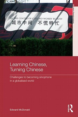 Learning Chinese, Turning Chinese: Challenges to Becoming Sinophone in a Globalised World (Asia's Transformations) By Edward McDonald Cover Image