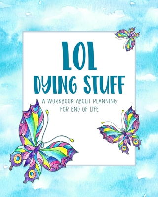 LOL Dying Stuff: A Workbook About Planning For End Of Life Cover Image