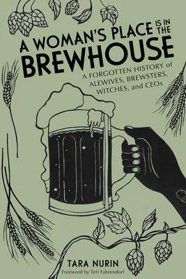 A Woman's Place Is in the Brewhouse: A Forgotten History of Alewives, Brewsters, Witches, and CEOs By Tara Nurin, Teri Fahrendorf (Foreword by) Cover Image