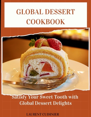Global Dessert Cookbook: Sertisfy your sweet tooth with global Dessert delight Cover Image