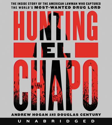 Hunting El Chapo CD: The Inside Story of the American Lawman Who Captured the World's Most-Wanted Drug Lord By Andrew Hogan, Douglas Century, Andrew Hogan (Read by), Robert Fass (Read by) Cover Image