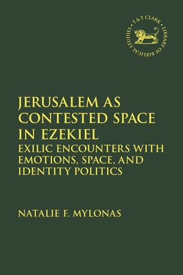Jerusalem as Contested Space in Ezekiel: Exilic Encounters with Emotions, Space, and Identity Politics (Library of Hebrew Bible/Old Testament Studies) By Natalie Mylonas, Laura Quick (Editor), Jacqueline Vayntrub (Editor) Cover Image