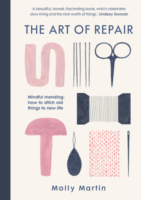 The Art of Repair: Mindful mending: how to stitch old things to new life By Molly Martin Cover Image