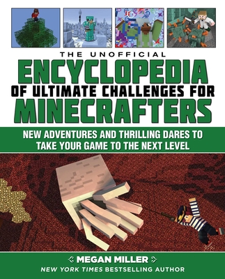 The Unofficial Encyclopedia of Ultimate Challenges for Minecrafters: New Adventures and Thrilling Dares to Take Your Game to the Next Level (Encyclopedia for Minecrafters)