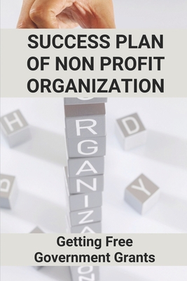 Success Plan Of Non Profit Organization: Getting Free Government Grants: Nonprofit Fundraising By Fritz Kennemer Cover Image