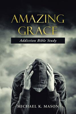 Amazing Grace Addiction Bible Study By Michael K. Mason Cover Image