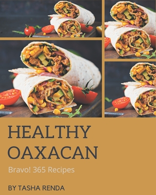 Bravo! 365 Healthy Oaxacan Recipes: Save Your Cooking Moments with Healthy Oaxacan Cookbook! By Tasha Renda Cover Image