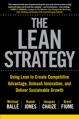 The Lean Strategy: Using Lean to Create Competitive Advantage, Unleash Innovation, and Deliver Sustainable Growth By Michael Balle, Daniel Jones, Jacques Chaize Cover Image