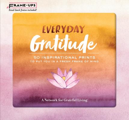 Everyday Gratitude Frame-Ups: 50 Inspirational Prints to Put You in a Fresh Frame of Mind By A Network for Grateful Living Cover Image