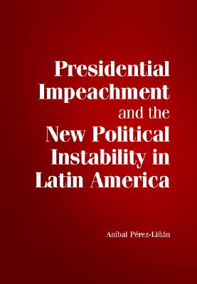 Presidential Impeachment and the New Political Instability in Latin America (Cambridge Studies in Comparative Politics) By Aníbal Pérez-Liñán Cover Image