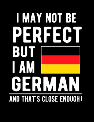 I May Not Be Perfect But I Am German And That's Close Enough!: Funny Notebook 100 Pages 8.5x11 Notebook German Family Heritage Germany Gifts Cover Image