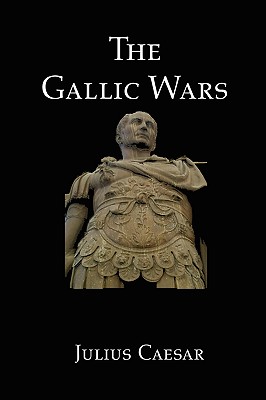 The Gallic Wars: Julius Caesar's Account of the Roman Conquest of Gaul By Julius Caesar Cover Image